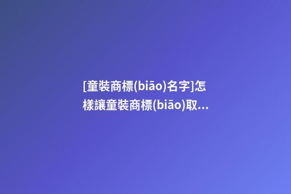 [童裝商標(biāo)名字]怎樣讓童裝商標(biāo)取名一鳴驚人-第1張-商標(biāo)起名-玄機(jī)派